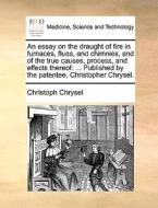 An Essay On The Draught Of Fire In Furnaces, Flues, And Chimnies, And Of The True Causes, Process, And Effects Thereof di Christoph Chrysel edito da Gale Ecco, Print Editions
