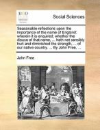 Seasonable Reflections Upon The Importance Of The Name Of England di John Free edito da Gale Ecco, Print Editions