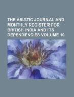The Asiatic Journal and Monthly Register for British India and Its Dependencies Volume 10 di Anonymous edito da Rarebooksclub.com