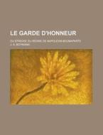 Le Garde D'honneur; Ou Episode Du Regne De Napoleon Bounaparte di J. A. Boymans edito da General Books Llc