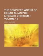 The Complete Works Of Edgar Allan Poe (volume 13); Literary Criticism di Edgar Allan Poe edito da General Books Llc