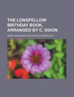The Longfellow Birthday Book, Arranged by C. Dixon di Henry Wadsworth Longfellow edito da Rarebooksclub.com