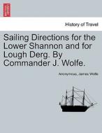 Sailing Directions for the Lower Shannon and for Lough Derg. By Commander J. Wolfe. di Anonymous, James Wolfe edito da British Library, Historical Print Editions