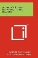 Letters of Robert Browning to ISA Blagden di Robert Browning edito da Literary Licensing, LLC