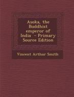 Asoka, the Buddhist Emperor of India di Vincent Arthur Smith edito da Nabu Press