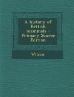 History of British Mammals di Edward Adrian Wilson, Martin a. C. B. 1883 Hinton, Gerald Edwin Hamilton Barrett-Hamilton edito da Nabu Press