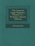Luzerne Legal Register, Volume 13 di Anonymous edito da Nabu Press