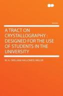 A Tract on Crystallography di W. H. (William Hallowes) Miller edito da HardPress Publishing