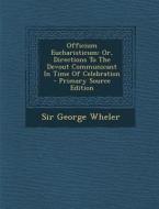 Officium Eucharisticum: Or, Directions to the Devout Communicant in Time of Celebration di George Wheler, Sir George Wheler edito da Nabu Press