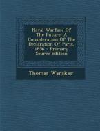 Naval Warfare of the Future: A Consideration of the Declaration of Paris, 1856 di Thomas Waraker edito da Nabu Press