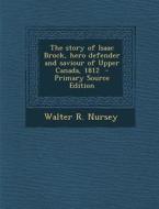 The Story of Isaac Brock, Hero Defender and Saviour of Upper Canada, 1812 - Primary Source Edition di Walter R. Nursey edito da Nabu Press