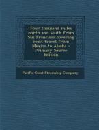 Four Thousand Miles North and South from San Francisco Covering Coast Travel from Mexico to Alaska - Primary Source Edition edito da Nabu Press