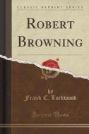 Robert Browning (classic Reprint) di Frank C Lockwood edito da Forgotten Books