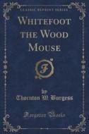 Whitefoot The Wood Mouse (classic Reprint) di Thornton W Burgess edito da Forgotten Books