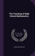 The Teaching Of High School Mathematics di George William Evans edito da Palala Press