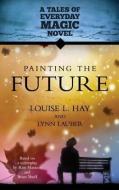 Painting the Future di Louise Hay edito da Hay House UK