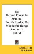 The Normal Course in Reading: Fourth Reader, the Wonderful Things Around Us (1895) di Emma J. Todd, William Bramwell Powell edito da Kessinger Publishing
