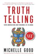 Truth Telling: Seven Conversations about Indigenous Life in Canada di Michelle Good edito da HARPERCOLLINS