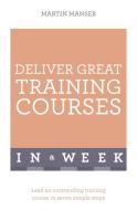 Deliver Great Training Courses In A Week di Martin Manser edito da John Murray Press
