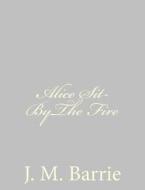 Alice Sit-Bythe Fire di James Matthew Barrie edito da Createspace