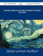 Outline Studies in the New Testament for Bible Teachers - The Original Classic Edition di Jesse Lyman Hurlbut edito da Tebbo