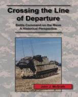 Crossing the Line of Departure: Battle Command on the Move - A Historical Perspective di John J. McGrath edito da Createspace