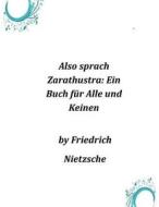 Also Sprach Zarathustra: Ein Buch Fur Alle Und Keinen di Nietzsche Friedrich, Friedrich Nietzsche edito da Createspace