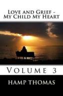 Love and Grief - My Child My Heart: Volume 3 di D. Hampton Thomas edito da Createspace