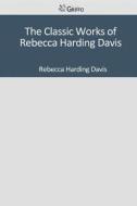 The Classic Works of Rebecca Harding Davis di Rebecca Harding Davis edito da Createspace