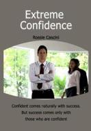 Extreme Confidence: Confident Comes Naturally with Success. But Success Comes Only with Those Who Are Confident . di Rossie Cascini edito da Createspace