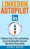 Linkedon Autopilot: 10-Minutes a Day to Sales and Marketing Success by Getting More Leads and Opportunities Using Linkedin di Jeffrey Veffer edito da Createspace