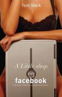 A Little Shop on Facebook: A Daring Story of Lingerie, Love and Betrayal on the Internet di Toni Stark edito da Createspace