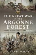 GREAT WAR IN THE ARGONNE FOREST di RICHARD MERRY edito da PEN & SWORD BOOKS