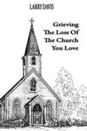Grieving The Loss Of The Church You Love di Larry Davis edito da Advantage Inspirational
