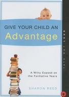 Give Your Child an Advantage: A Witty Expose on the Formative Years di Sharon Reed edito da Tate Out Loud