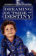 Dreaming Outside Of Destiny di Roberto Carlos Martinez edito da America Star Books