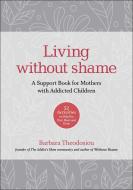 Living Without Shame: A Support Book for Mothers with Addicted Children: 52 Activities to Help You Feel, Heal, and Grow di Barbara Theodosiou edito da HAZELDEN PUB