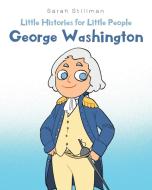 Little Histories for Little People: George Washington di Sarah Stillman edito da PAGE PUB INC