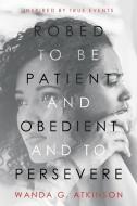 Robed To Be Patient And Obedient And To Persevere di Atkinson Wanda G. Atkinson edito da Westbow Press