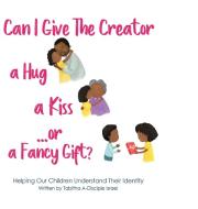 Can I Give The Creator A Hug, A Kiss, Or A Fancy Gift? di Israel Tabitha A A-Disciple Israel edito da Tabitha Israel Books