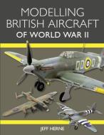 Modelling British Aircraft Of World War Ii di Jeff Herne edito da The Crowood Press Ltd