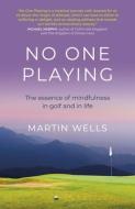 No One Playing - The Essence Of Mindfulness In Golf And In Life di Martin Wells edito da John Hunt Publishing