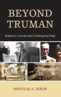 Beyond Trumanrobert H Ferrellcb di Douglas A. Dixon edito da Rowman & Littlefield