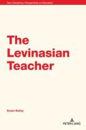 The Levinasian Teacher di Bailey Susan Bailey edito da Peter Lang Ltd, International Academic Publishers
