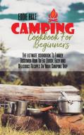 Camping Cookbook For Beginners: The ultimate cookbook To Finally Discover How To Eat Quick, Easy and Delicious Recipes On Your Camping Trip di Eddie Hale edito da LIGHTNING SOURCE INC