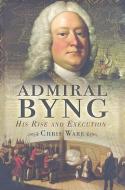 Admiral Byng: Life and Execution di Chris Ware edito da Pen & Sword Books Ltd
