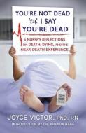 You're Not Dead 'Til I Say You're Dead: A Nurse's Reflections on Death, Dying and the Near-Death Experience di Joyce Victor Phd R. edito da Northampton House