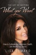The Art of Getting What You Want di Lisa DeMayo edito da Dunham Books