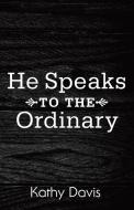 He Speaks to the Ordinary di Kathy Davis edito da Westbow Press