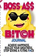 Boss Ass Bitch Journal: Achieve Happiness, Realize Your Greatness, & Stop Giving a Flying F*ck di Angela Reuss edito da Createspace Independent Publishing Platform